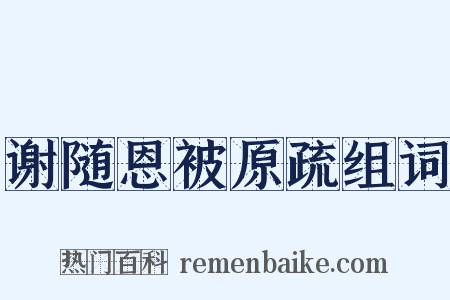 谢随恩被原疏组词是什么意思的图片